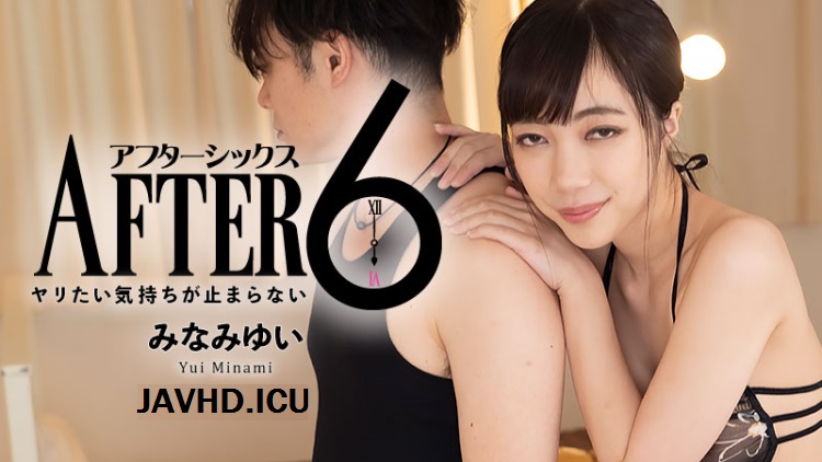 JAV HD After 6 ~ I Can’t Hold Back Sexual Urge – Yui Minami