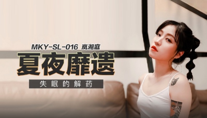 JAV HD MKYSL016 Summer Night Exhaustion The antidote for insomnia Lan Xiangting