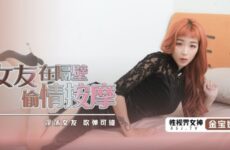 JAV HD TXSJ071 My Girlfriend Has an Affair Massage Next Door Jin Baona 