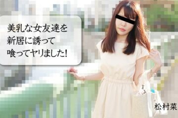 JAV HD I Invited A Female Friend with Beautiful Breasts to my new house and ate it! – Nao Matsumura 